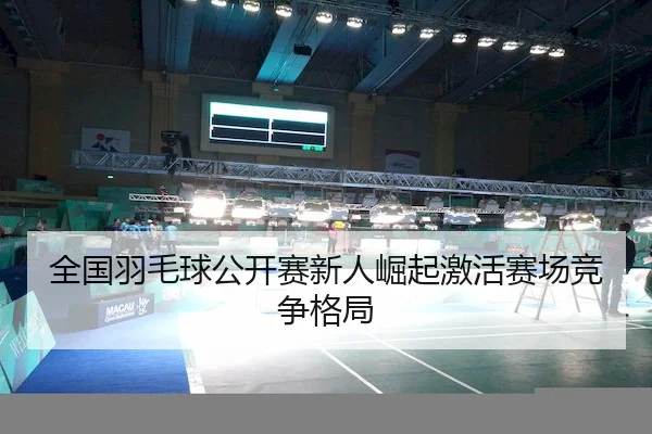 全国羽毛球公开赛新人崛起激活赛场竞争格局